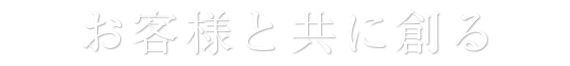 お客様と共に創る